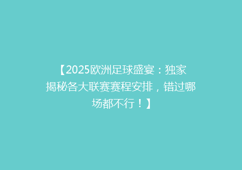 【2025欧洲足球盛宴：独家揭秘各大联赛赛程安排，错过哪场都不行！】