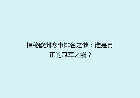 揭秘欧洲赛事排名之谜：谁是真正的冠军之巅？