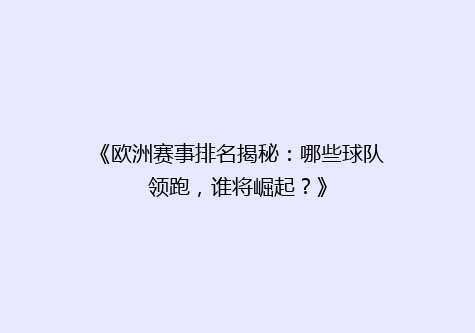 《欧洲赛事排名揭秘：哪些球队领跑，谁将崛起？》