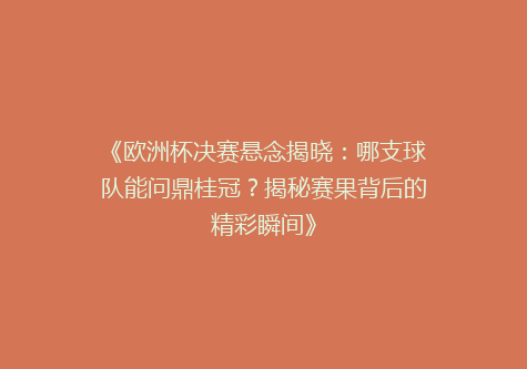 《欧洲杯决赛悬念揭晓：哪支球队能问鼎桂冠？揭秘赛果背后的精彩瞬间》