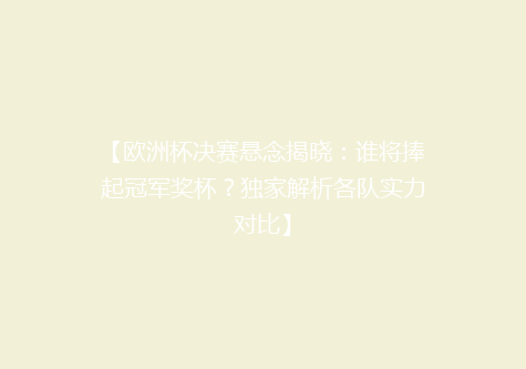 【欧洲杯决赛悬念揭晓：谁将捧起冠军奖杯？独家解析各队实力对比】