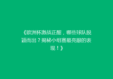 《欧洲杯激战正酣，哪些球队脱颖而出？揭秘小组赛最亮眼的表现！》