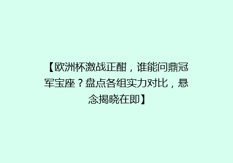 【欧洲杯激战正酣，谁能问鼎冠军宝座？盘点各组实力对比，悬念揭晓在即】