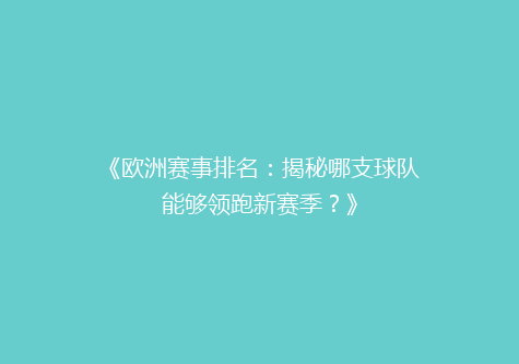 《欧洲赛事排名：揭秘哪支球队能够领跑新赛季？》