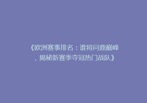 《欧洲赛事排名：谁将问鼎巅峰，揭秘新赛季夺冠热门战队》