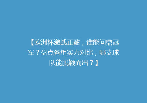 【欧洲杯激战正酣，谁能问鼎冠军？盘点各组实力对比，哪支球队能脱颖而出？】