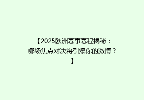 【2025欧洲赛事赛程揭秘：哪场焦点对决将引爆你的激情？】