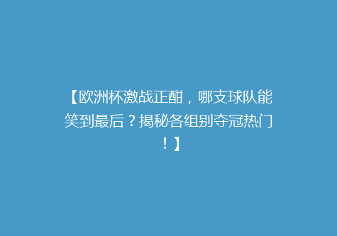 【欧洲杯激战正酣，哪支球队能笑到最后？揭秘各组别夺冠热门！】