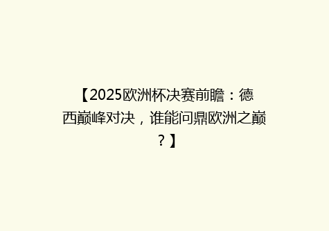 【2025欧洲杯决赛前瞻：德西巅峰对决，谁能问鼎欧洲之巅？】