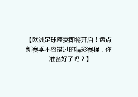 【欧洲足球盛宴即将开启！盘点新赛季不容错过的精彩赛程，你准备好了吗？】