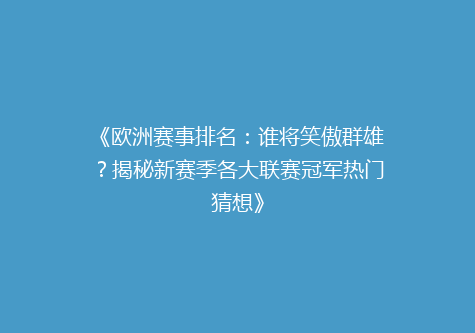 《欧洲赛事排名：谁将笑傲群雄？揭秘新赛季各大联赛冠军热门猜想》