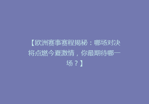 【欧洲赛事赛程揭秘：哪场对决将点燃今夏激情，你最期待哪一场？】