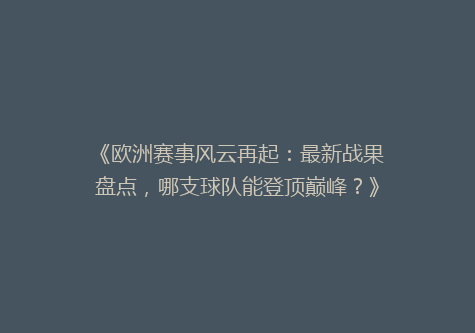 《欧洲赛事风云再起：最新战果盘点，哪支球队能登顶巅峰？》