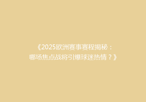 《2025欧洲赛事赛程揭秘：哪场焦点战将引爆球迷热情？》