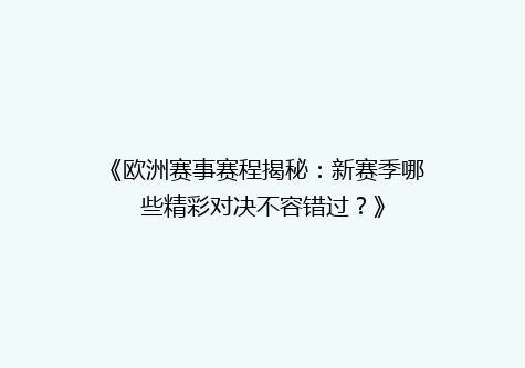 《欧洲赛事赛程揭秘：新赛季哪些精彩对决不容错过？》