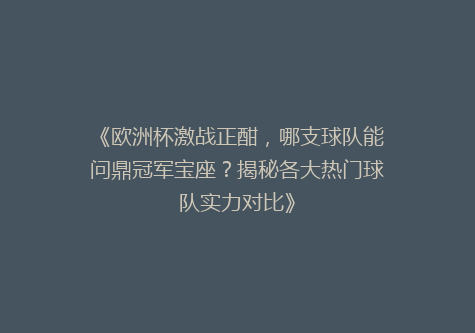 《欧洲杯激战正酣，哪支球队能问鼎冠军宝座？揭秘各大热门球队实力对比》