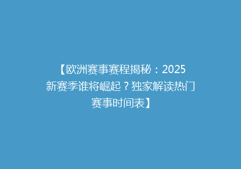 【欧洲赛事赛程揭秘：2025新赛季谁将崛起？独家解读热门赛事时间表】