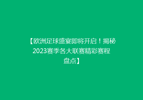 【欧洲足球盛宴即将开启！揭秘2023赛季各大联赛精彩赛程盘点】