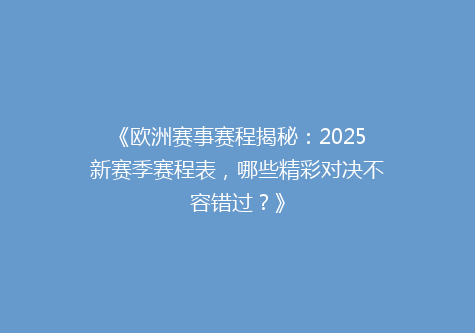 《欧洲赛事赛程揭秘：2025新赛季赛程表，哪些精彩对决不容错过？》