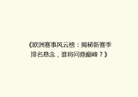 《欧洲赛事风云榜：揭秘新赛季排名悬念，谁将问鼎巅峰？》