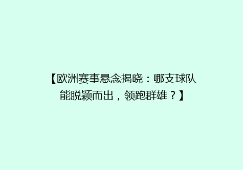 【欧洲赛事悬念揭晓：哪支球队能脱颖而出，领跑群雄？】