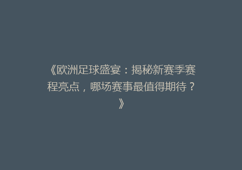 《欧洲足球盛宴：揭秘新赛季赛程亮点，哪场赛事最值得期待？》