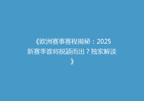 《欧洲赛事赛程揭秘：2025新赛季谁将脱颖而出？独家解读》