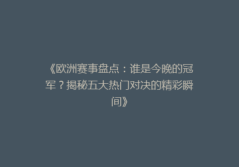 《欧洲赛事盘点：谁是今晚的冠军？揭秘五大热门对决的精彩瞬间》