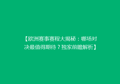 【欧洲赛事赛程大揭秘：哪场对决最值得期待？独家前瞻解析】