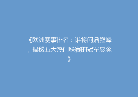 《欧洲赛事排名：谁将问鼎巅峰，揭秘五大热门联赛的冠军悬念》