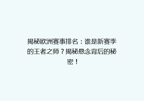 揭秘欧洲赛事排名：谁是新赛季的王者之师？揭秘悬念背后的秘密！