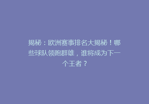 揭秘：欧洲赛事排名大揭秘！哪些球队领跑群雄，谁将成为下一个王者？