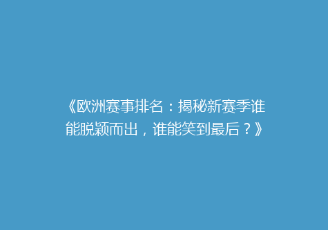 《欧洲赛事排名：揭秘新赛季谁能脱颖而出，谁能笑到最后？》