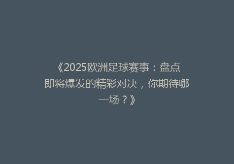 《2025欧洲足球赛事：盘点即将爆发的精彩对决，你期待哪一场？》