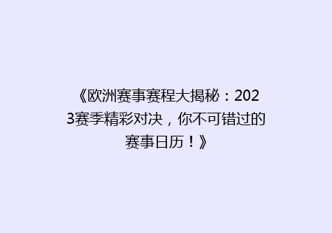 《欧洲赛事赛程大揭秘：2023赛季精彩对决，你不可错过的赛事日历！》