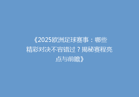 《2025欧洲足球赛事：哪些精彩对决不容错过？揭秘赛程亮点与前瞻》