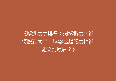 《欧洲赛事排名：揭秘新赛季谁将脱颖而出，悬念迭起的赛程谁能笑到最后？》