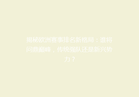 揭秘欧洲赛事排名新格局：谁将问鼎巅峰，传统强队还是新兴势力？