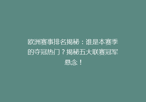 欧洲赛事排名揭秘：谁是本赛季的夺冠热门？揭秘五大联赛冠军悬念！