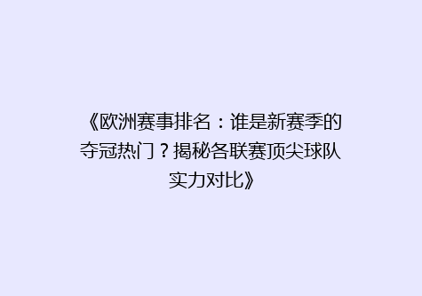 《欧洲赛事排名：谁是新赛季的夺冠热门？揭秘各联赛顶尖球队实力对比》