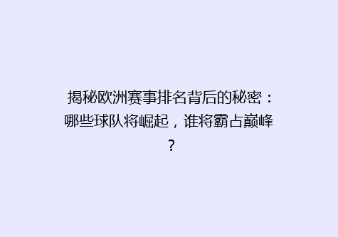 揭秘欧洲赛事排名背后的秘密：哪些球队将崛起，谁将霸占巅峰？