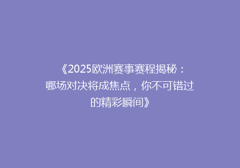 《2025欧洲赛事赛程揭秘：哪场对决将成焦点，你不可错过的精彩瞬间》