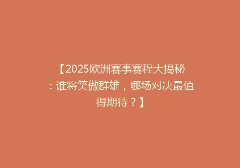【2025欧洲赛事赛程大揭秘：谁将笑傲群雄，哪场对决最值得期待？】
