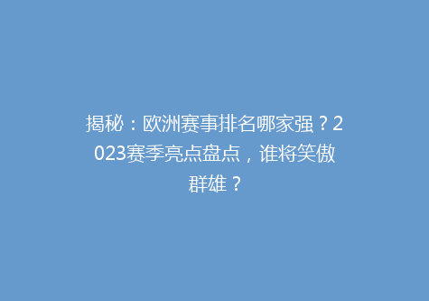 揭秘：欧洲赛事排名哪家强？2023赛季亮点盘点，谁将笑傲群雄？