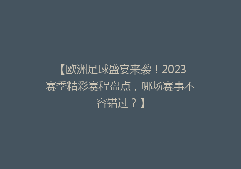 【欧洲足球盛宴来袭！2023赛季精彩赛程盘点，哪场赛事不容错过？】