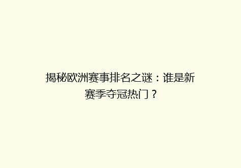 揭秘欧洲赛事排名之谜：谁是新赛季夺冠热门？