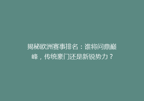 揭秘欧洲赛事排名：谁将问鼎巅峰，传统豪门还是新锐势力？