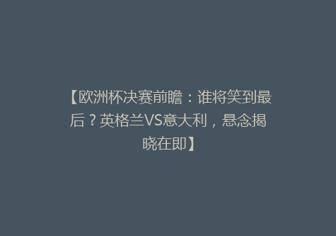 【欧洲杯决赛前瞻：谁将笑到最后？英格兰VS意大利，悬念揭晓在即】