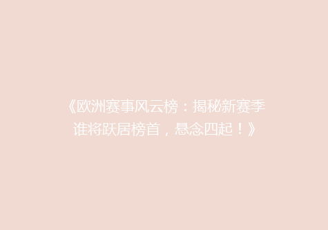 《欧洲赛事风云榜：揭秘新赛季谁将跃居榜首，悬念四起！》