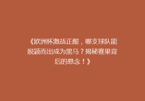 《欧洲杯激战正酣，哪支球队能脱颖而出成为黑马？揭秘赛果背后的悬念！》